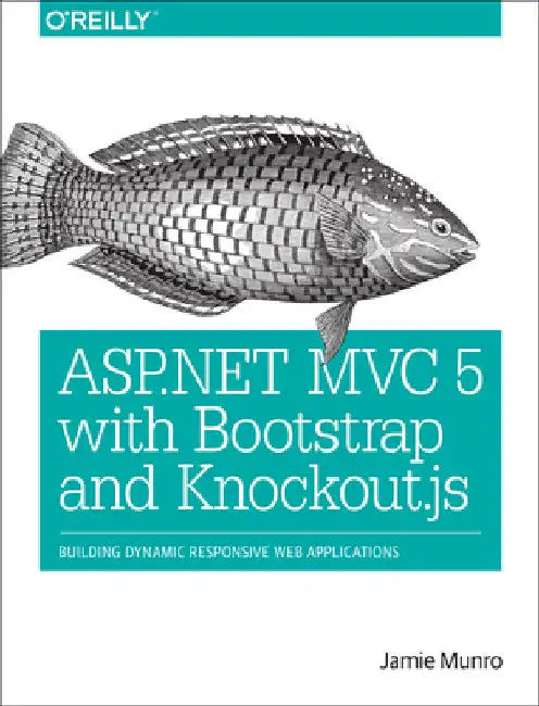 ASP.NET MVC 5 with Bootstrap and Knockout.Js: Building Dynamic, Responsive Web Applications by Munro, Jamie