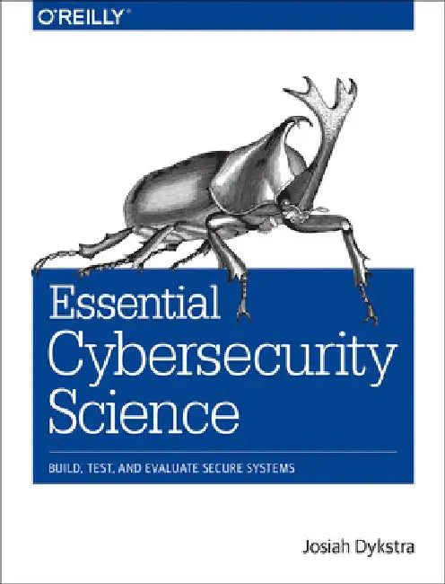 Essential Cybersecurity Science: Build, Test, and Evaluate Secure Systems by Josiah Dykstra