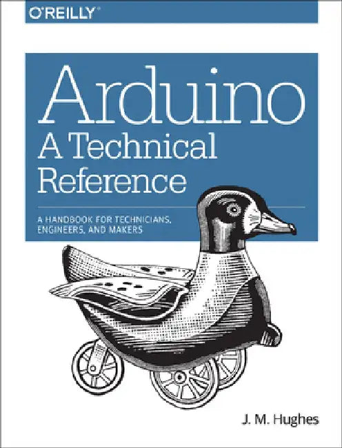 Arduino: A Technical Reference: A Handbook for Technicians, Engineers, and Makers by J. M. Hughes