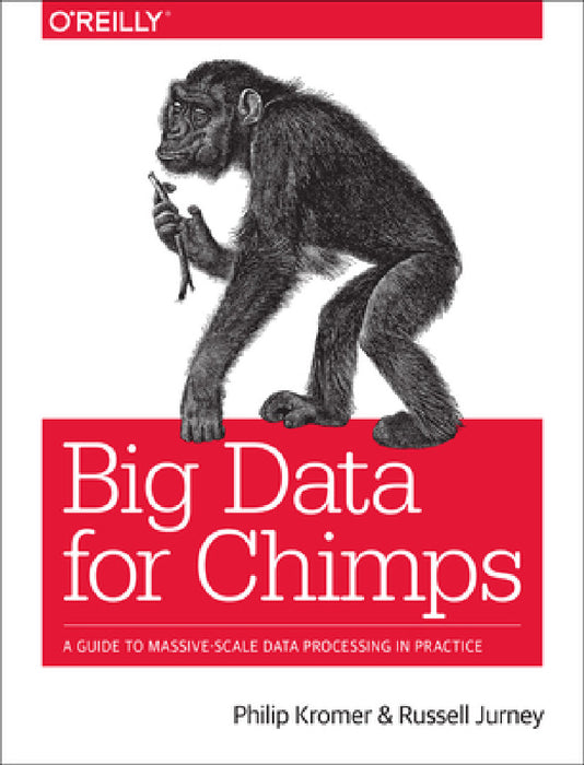 Big Data for Chimps: A Guide to Massive-Scale Data Processing in Practice by Kromer Philip (Flip), Russell Jurney