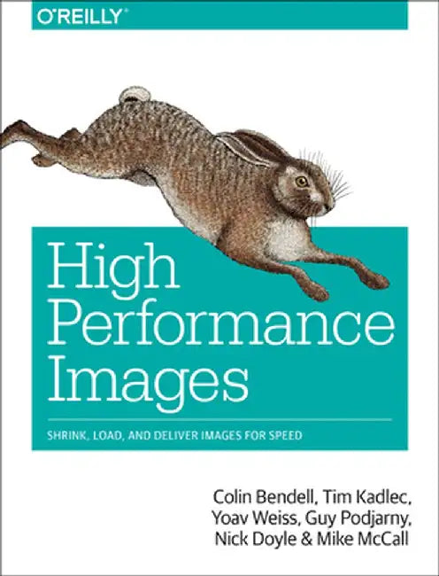 High Performance Images: Shrink, Load, and Deliver Images for Speed by Colin Bendell