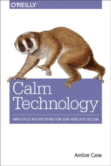 Calm Technology: Principles and Patterns for Non-Intrusive Design by Amber Case