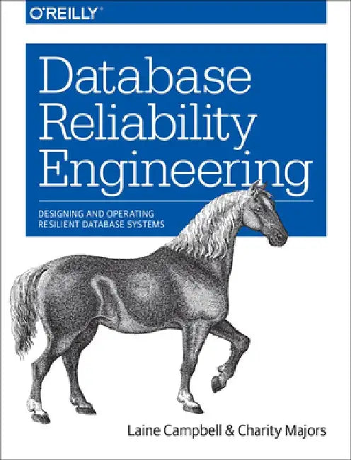 Database Reliability Engineering: Designing and Operating Resilient Database Systems by Laine Campbell