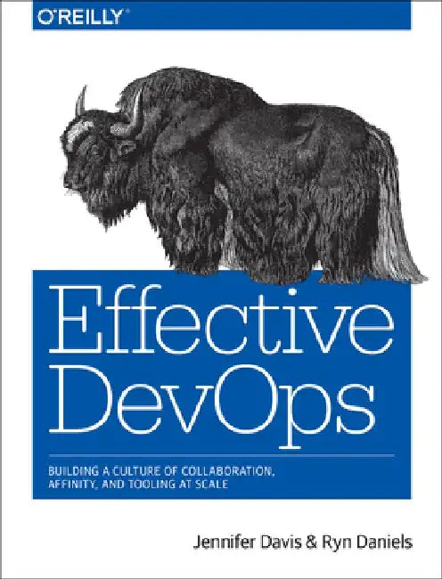 Effective Devops: Building a Culture of Collaboration, Affinity, and Tooling at Scale by Jennifer Davis