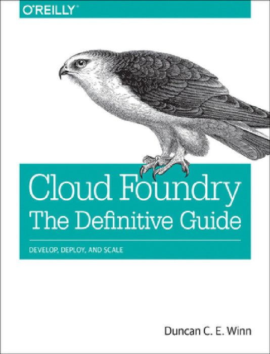 Cloud Foundry: The Definitive Guide: Develop, Deploy, and Scale by Duncan C. E. Winn