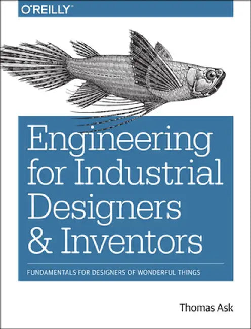 Engineering for Industrial Designers and Inventors: Fundamentals for Designers of Wonderful Things by Thomas Ask