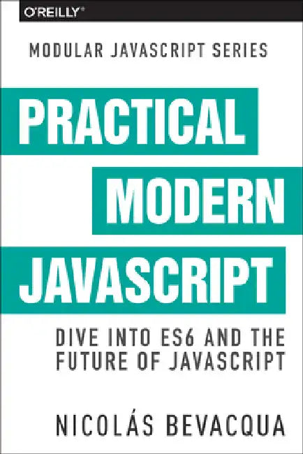 Practical Modern JavaScript: Dive Into Es6 and the Future of JavaScript by Bevacqua, Nicolas