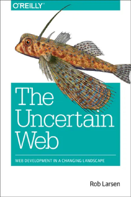 The Uncertain Web: Web Development in a Changing Landscape by Rob Larsen
