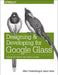 Designing and Developing for Google Glass: Thinking Differently for a New Platform by Allen Firstenberg, Jason Salas