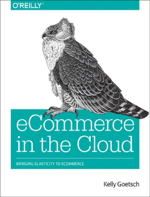 Ecommerce in the Cloud: Bringing Elasticity to Ecommerce by Kelly Goetsch