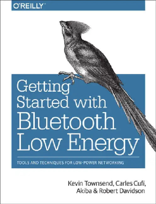 Getting Started with Bluetooth Low Energy: Tools and Techniques for Low-Power Networking by Kevin Townsend