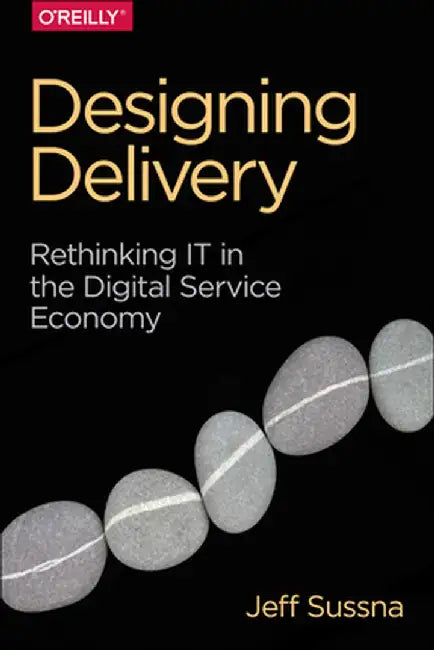 Designing Delivery: Rethinking It in the Digital Service Economy by Jeff Sussna