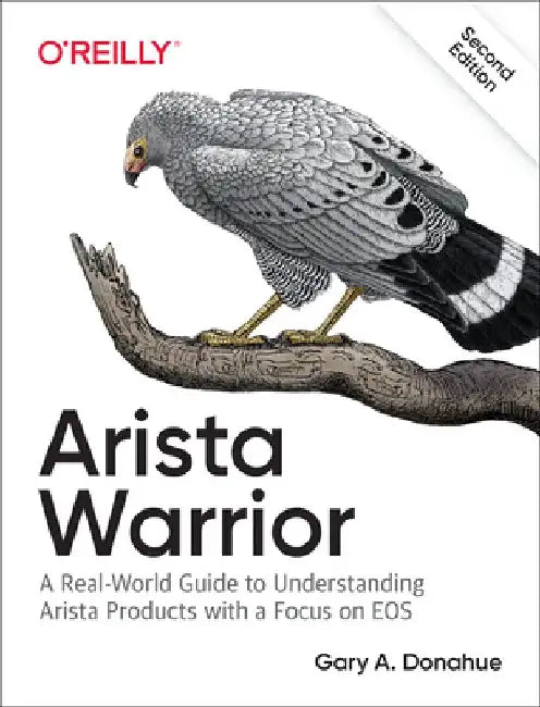 Arista Warrior: A Real-World Guide to Understanding Arista Switches and EOS by Gary A. Donahue