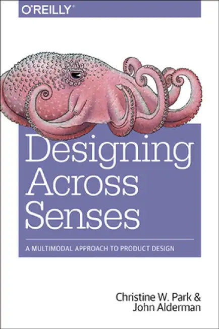 Designing Across Senses: A Multimodal Approach to Product Design by Christine W. Park