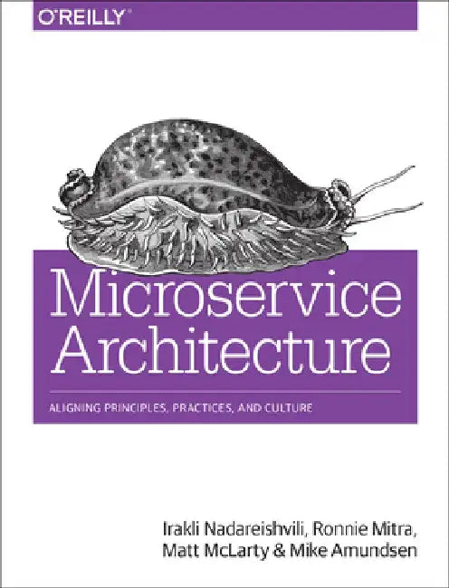 Microservice Architecture: Aligning Principles, Practices, and Culture by Irakli Nadareishvili