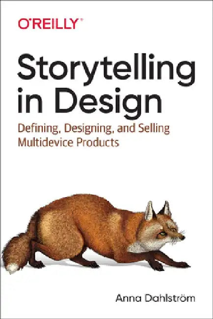 Storytelling in Design: Principles and Tools for Defining, Designing, and Selling Multi-Device Design Products by Dahlstrom