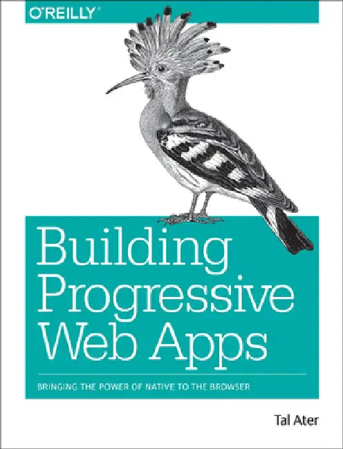 Building Progressive Web Apps: Bringing the Power of Native to the Browser by Tal Ater