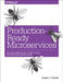 Production-Ready Microservices: Building Standardized Systems Across an Engineering Organization by Susan J. Fowler