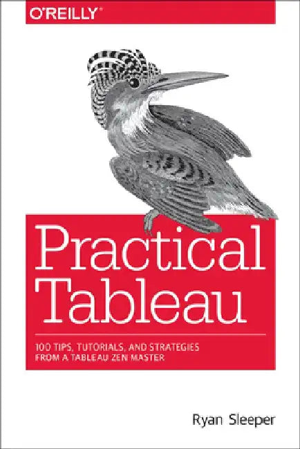 Practical Tableau: 100 Tips, Tutorials, and Strategies from a Tableau Zen Master by Ryan Sleeper