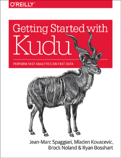 Getting Started with Kudu: Perform Fast Analytics on Fast Data by Jean-Marc Spaggiari, Mladen Kovacevic, Brock Noland