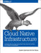 Cloud Native Infrastructure: Patterns for Scalable Infrastructure and Applications in a Dynamic Environment by Justin Garrison