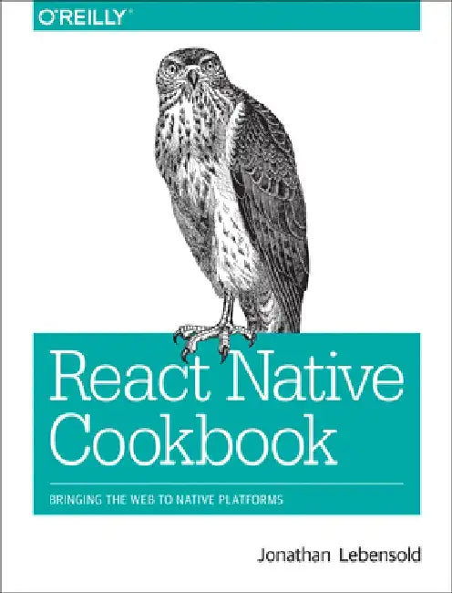 React Native Cookbook: Bringing the Web to Native Platforms by Jonathan Lebensold