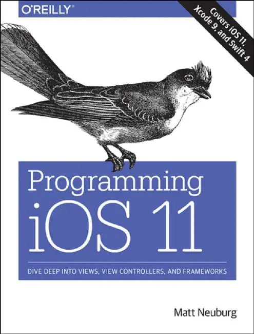 Programming IOS 11: Dive Deep Into Views, View Controllers, and Frameworks by Matt Neuburg