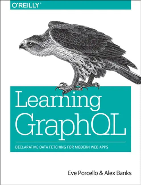 Learning Graphql: Declarative Data Fetching for Modern Web Apps by Eve Porcello