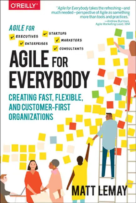 Agile for Everybody: An Accessible and Actionable Guide to a New Way of Working Thatas Transforming Modern Organizations by Matt Lemay