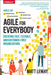 Agile for Everybody: An Accessible and Actionable Guide to a New Way of Working Thatas Transforming Modern Organizations by Matt Lemay