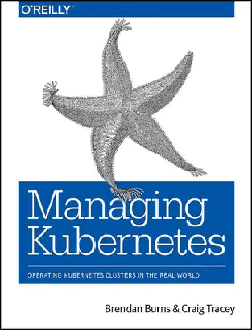 Managing Kubernetes: Operating Kubernetes Clusters in the Real World by Brendan Burns