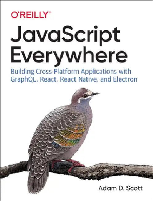 JavaScript Everywhere: Building Cross-Platform Applications with Graphql, React, React Native, and Electron by Adam D. Scott