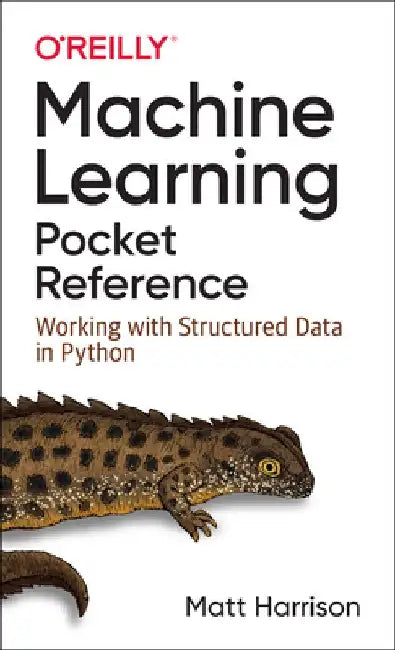 Machine Learning Pocket Reference: A Quick Guide to Structured Machine Learning Techniques by Matt Harrison