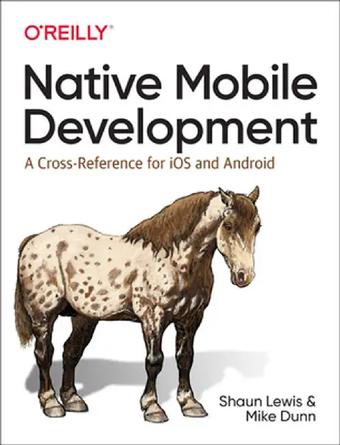 Native Mobile Development: A Cross-Reference for IOS and Android Native Programming by Shaun Lewis