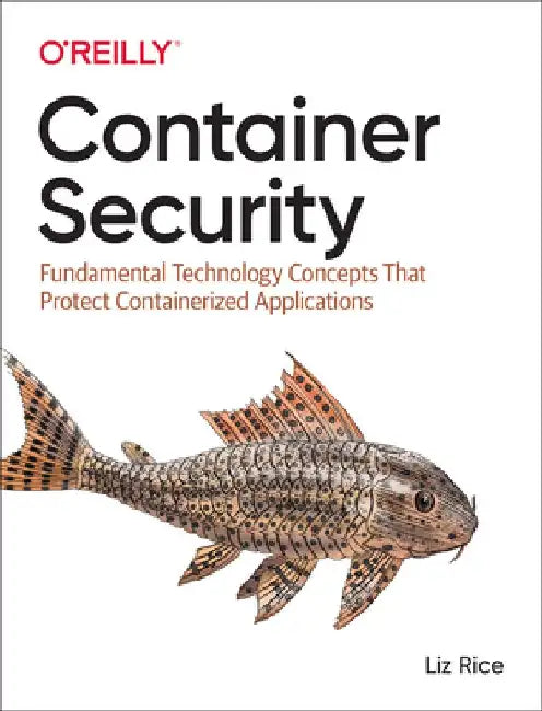Container Security: Fundamental Technology Concepts That Protect Containerized Applications by Liz Rice