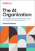 The AI Organization: Learn from Real Companies and Microsoftas Own AI Transformation How to Redefine Your Organization with AI by David Carmona