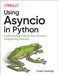 Using Asyncio in Python: Understanding Python's Asynchronous Programming Features by Caleb Hattingh