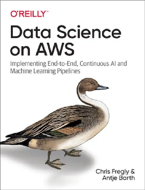 Data Science on Aws: Implementing End-To-End, Continuous AI and Machine Learning Pipelines by Chris Fregly