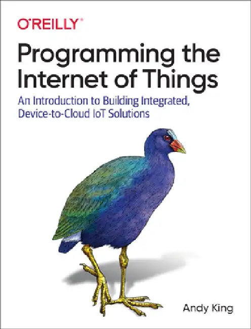 Programming the Internet of Things: An Introduction to Building Integrated, Device-To-Cloud Iot Solutions by Andy King