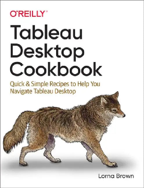 Tableau Desktop 2020 Cookbook: Quick & Simple Recipes to Help You Navigate Tableau Desktop by Lorna Brown