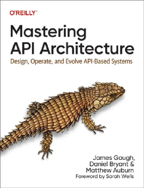 Mastering API Architecture: Defining, Connecting, and Securing Distributed Systems and Microservices by James Gough