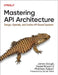 Mastering API Architecture: Defining, Connecting, and Securing Distributed Systems and Microservices by James Gough