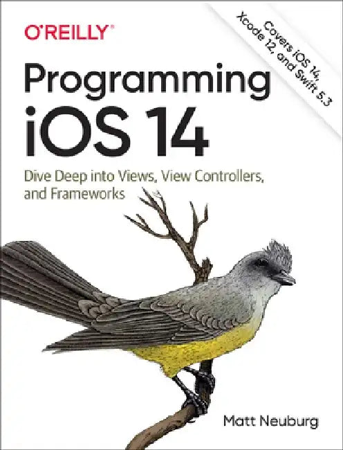Programming IOS 14: Dive Deep Into Views, View Controllers, and Frameworks by Matt Neuburg