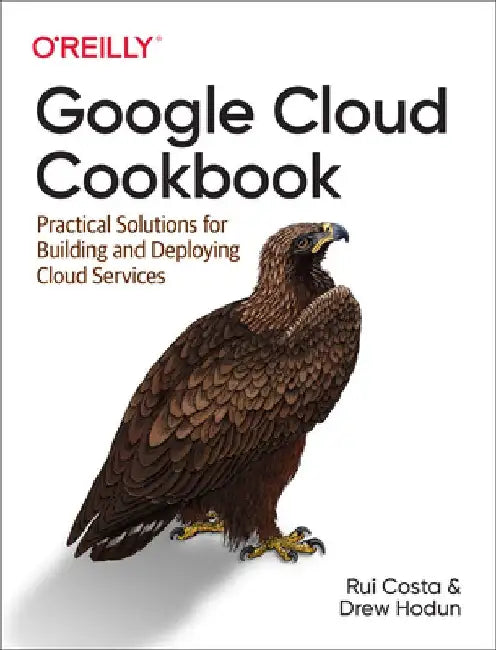 Google Cloud Cookbook: Practical Solutions for Building and Deploying Cloud Services by Rui Costa