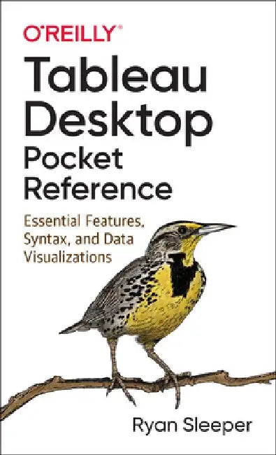 Tableau Desktop Pocket Reference: Essential Features, Syntax, and Data Visualizations by Ryan Sleeper