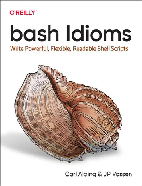 Bash Idioms: Write Powerful, Flexible, Readable Shell Scripts by Carl Albing