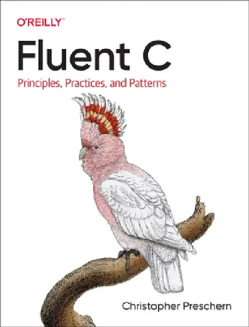 Fluent C: Principles, Practices, and Patterns by Christopher Preschern
