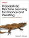 Probabilistic Machine Learning for Finance and Investing: A Primer to the Next Generation of AI with Python by Deepak Kanungo