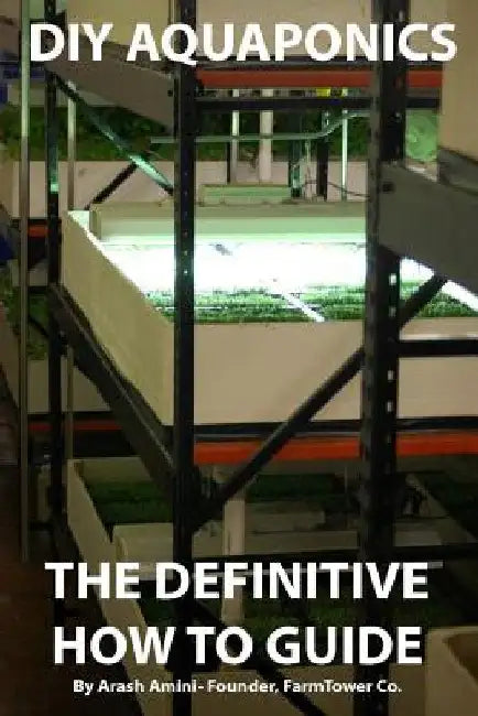DIY Aquaponics: The Definitive How To Guide: Grow premium food wherever and whenever you want by Arash Amini