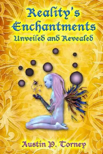 Reality's Enchantments Unveiled and Revealed by Austin P. Torney